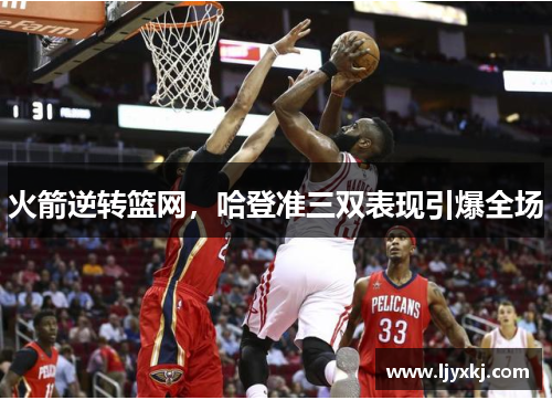 火箭逆转篮网,哈登准三双表现引爆全场